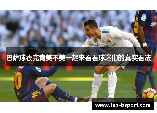 巴萨球衣究竟美不美一起来看看球迷们的真实看法