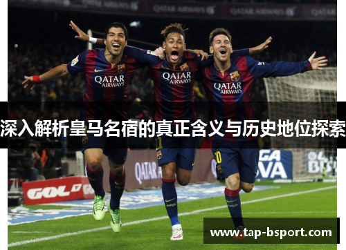 深入解析皇马名宿的真正含义与历史地位探索