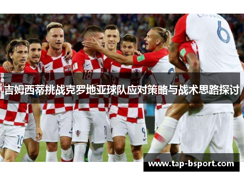 吉姆西蒂挑战克罗地亚球队应对策略与战术思路探讨 吉姆西蒂挑战克罗地亚球队应对策略与战术思路探讨