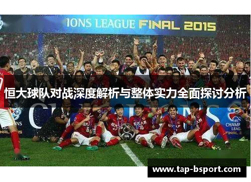 恒大球队对战深度解析与整体实力全面探讨分析 恒大球队对战深度解析与整体实力全面探讨分析