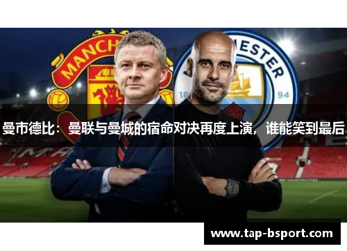 曼市德比:曼联与曼城的宿命对决再度上演,谁能笑到最后 曼市德比:曼联与曼城的宿命对决再度上演,谁能笑到最后
