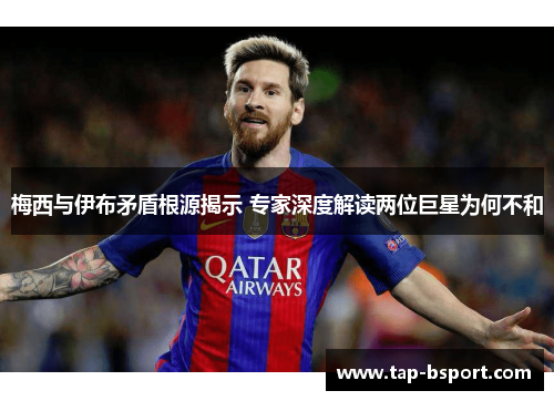 梅西与伊布矛盾根源揭示 专家深度解读两位巨星为何不和