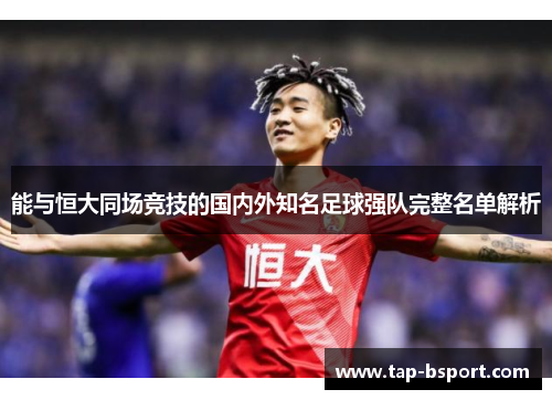 能与恒大同场竞技的国内外知名足球强队完整名单解析 能与恒大同场竞技的国内外知名足球强队完整名单解析