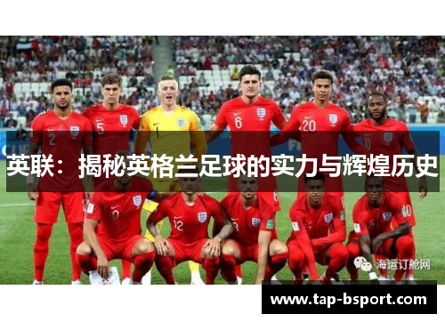 英联:揭秘英格兰足球的实力与辉煌历史 英联:揭秘英格兰足球的实力与辉煌历史