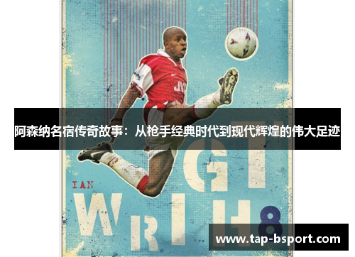 阿森纳名宿传奇故事:从枪手经典时代到现代辉煌的伟大足迹 阿森纳名宿传奇故事:从枪手经典时代到现代辉煌的伟大足迹