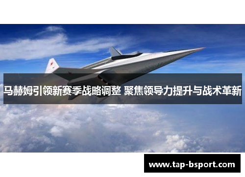 马赫姆引领新赛季战略调整 聚焦领导力提升与战术革新