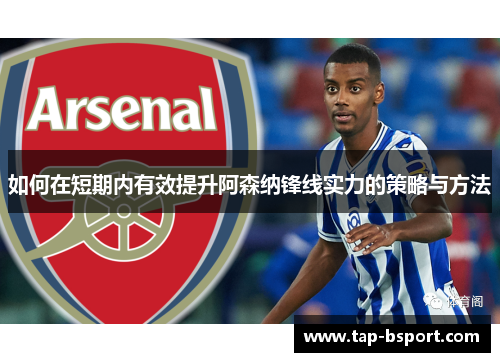 如何在短期内有效提升阿森纳锋线实力的策略与方法 如何在短期内有效提升阿森纳锋线实力的策略与方法