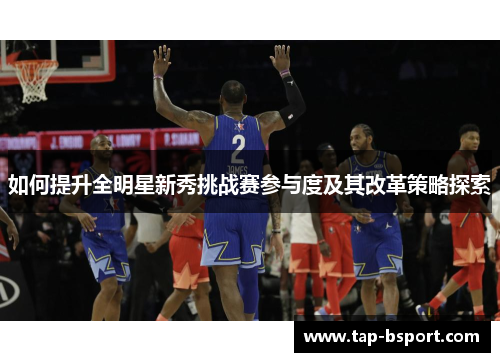 如何提升全明星新秀挑战赛参与度及其改革策略探索 如何提升全明星新秀挑战赛参与度及其改革策略探索