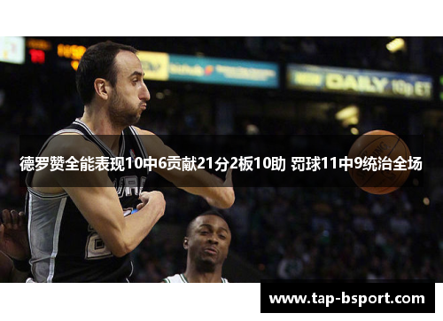 德罗赞全能表现10中6贡献21分2板10助 罚球11中9统治全场 德罗赞全能表现10中6贡献21分2板10助 罚球11中9统治全场