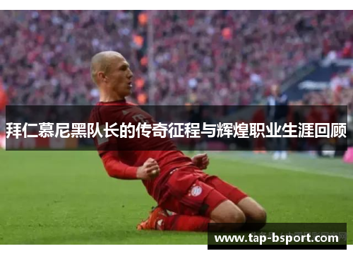 拜仁慕尼黑队长的传奇征程与辉煌职业生涯回顾 拜仁慕尼黑队长的传奇征程与辉煌职业生涯回顾