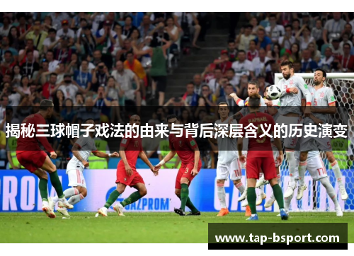 揭秘三球帽子戏法的由来与背后深层含义的历史演变