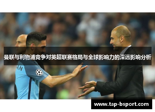 曼联与利物浦竞争对英超联赛格局与全球影响力的深远影响分析 曼联与利物浦竞争对英超联赛格局与全球影响力的深远影响分析