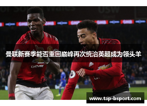 曼联新赛季能否重回巅峰再次统治英超成为领头羊