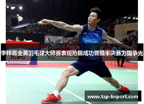 李梓嘉全英羽毛球大师赛表现抢眼成功晋级半决赛为国争光 李梓嘉全英羽毛球大师赛表现抢眼成功晋级半决赛为国争光