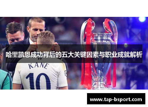 哈里凯恩成功背后的五大关键因素与职业成就解析 哈里凯恩成功背后的五大关键因素与职业成就解析