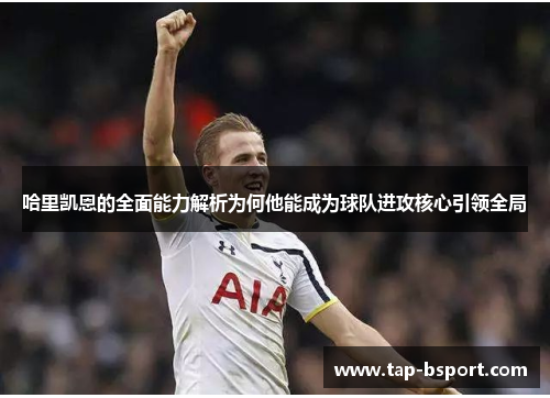 哈里凯恩的全面能力解析为何他能成为球队进攻核心引领全局 哈里凯恩的全面能力解析为何他能成为球队进攻核心引领全局