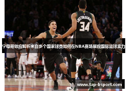 字母哥效应解析来自多个国家球员如何在NBA赛场展现国际篮球实力 字母哥效应解析来自多个国家球员如何在NBA赛场展现国际篮球实力