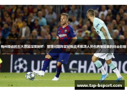 梅州降级的五大原因深度剖析:管理问题阵容短板战术瓶颈人员伤病等因素的综合影响 梅州降级的五大原因深度剖析:管理问题阵容短板战术瓶颈人员伤病等因素的综合影响