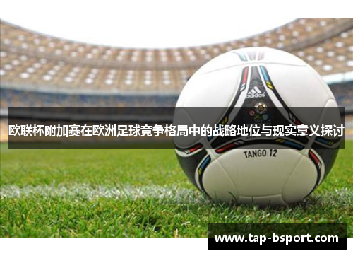 欧联杯附加赛在欧洲足球竞争格局中的战略地位与现实意义探讨 欧联杯附加赛在欧洲足球竞争格局中的战略地位与现实意义探讨