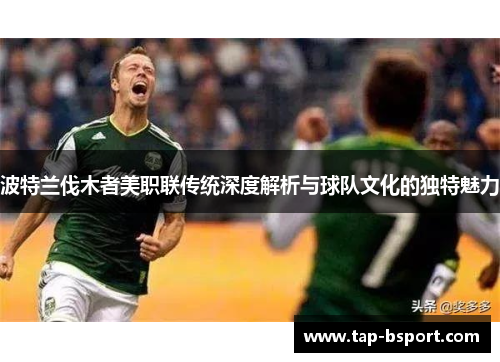 波特兰伐木者美职联传统深度解析与球队文化的独特魅力 波特兰伐木者美职联传统深度解析与球队文化的独特魅力