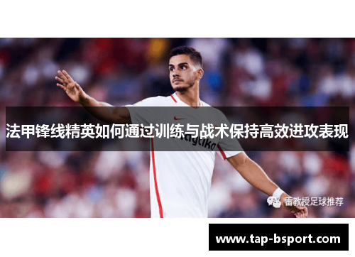 法甲锋线精英如何通过训练与战术保持高效进攻表现 法甲锋线精英如何通过训练与战术保持高效进攻表现