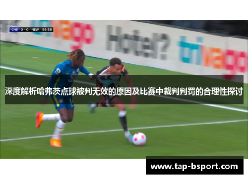 深度解析哈弗茨点球被判无效的原因及比赛中裁判判罚的合理性探讨 深度解析哈弗茨点球被判无效的原因及比赛中裁判判罚的合理性探讨