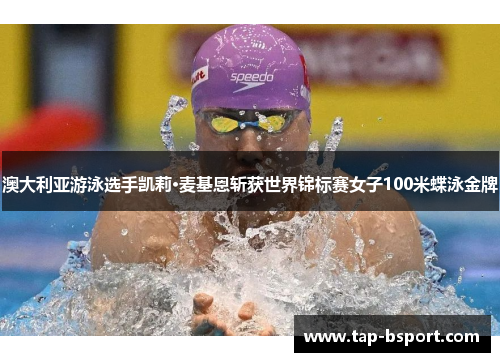 澳大利亚游泳选手凯莉·麦基恩斩获世界锦标赛女子100米蝶泳金牌