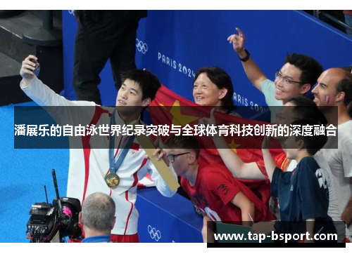 潘展乐的自由泳世界纪录突破与全球体育科技创新的深度融合 潘展乐的自由泳世界纪录突破与全球体育科技创新的深度融合