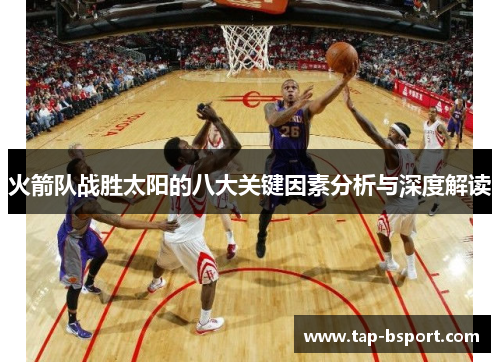 火箭队战胜太阳的八大关键因素分析与深度解读 火箭队战胜太阳的八大关键因素分析与深度解读