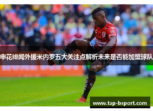 申花绯闻外援米内罗五大关注点解析未来是否能加盟球队 申花绯闻外援米内罗五大关注点解析未来是否能加盟球队
