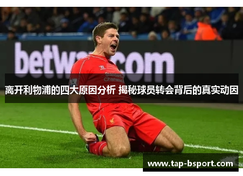 离开利物浦的四大原因分析 揭秘球员转会背后的真实动因 离开利物浦的四大原因分析 揭秘球员转会背后的真实动因