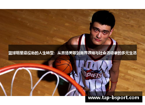 篮球明星退役后的人生转型:从赛场英雄到商界领袖与社会活动家的多元生活 篮球明星退役后的人生转型:从赛场英雄到商界领袖与社会活动家的多元生活