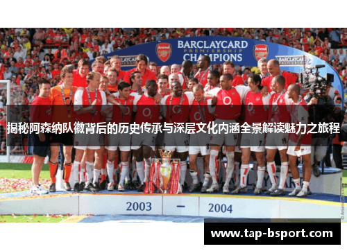 揭秘阿森纳队徽背后的历史传承与深层文化内涵全景解读魅力之旅程