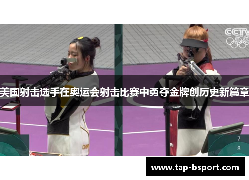 美国射击选手在奥运会射击比赛中勇夺金牌创历史新篇章 美国射击选手在奥运会射击比赛中勇夺金牌创历史新篇章
