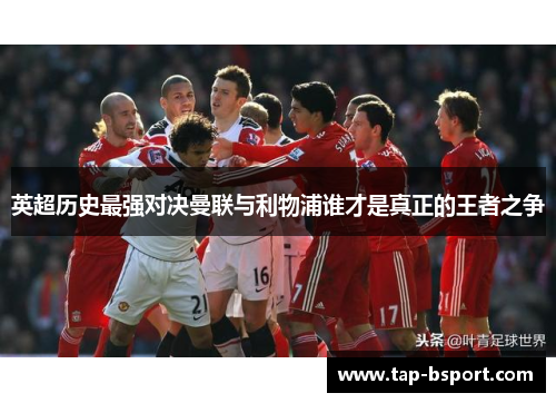 英超历史最强对决曼联与利物浦谁才是真正的王者之争