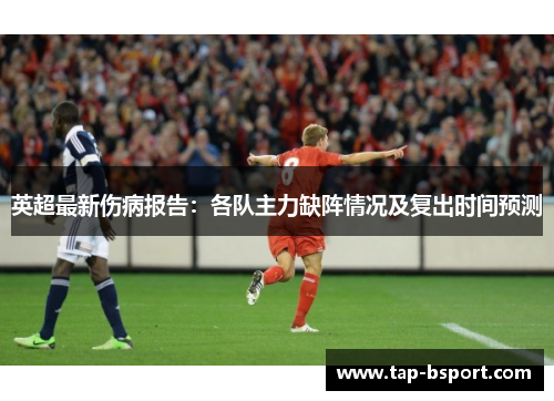 英超最新伤病报告：各队主力缺阵情况及复出时间预测