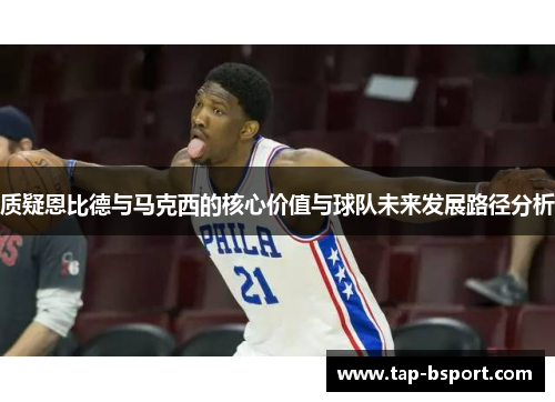 质疑恩比德与马克西的核心价值与球队未来发展路径分析