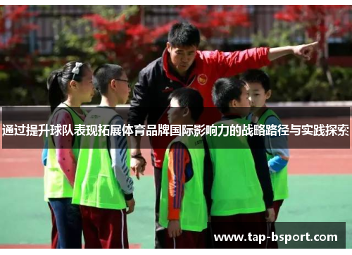 通过提升球队表现拓展体育品牌国际影响力的战略路径与实践探索