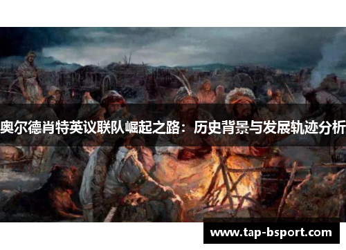 奥尔德肖特英议联队崛起之路：历史背景与发展轨迹分析