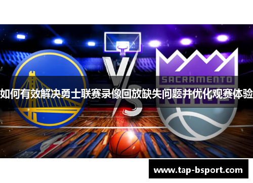 如何有效解决勇士联赛录像回放缺失问题并优化观赛体验