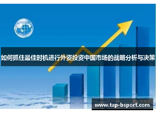 如何抓住最佳时机进行外资投资中国市场的战略分析与决策