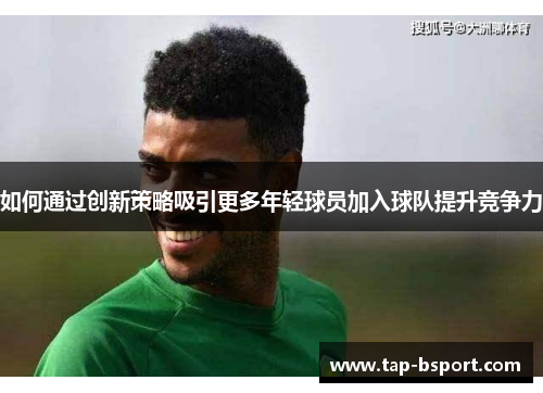 如何通过创新策略吸引更多年轻球员加入球队提升竞争力
