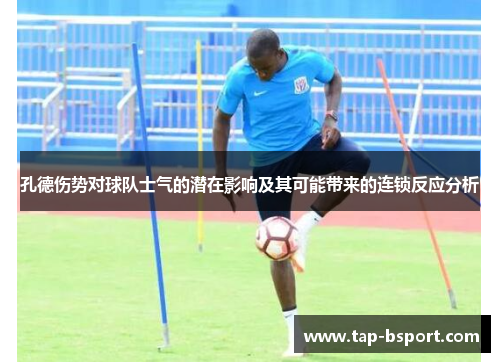 孔德伤势对球队士气的潜在影响及其可能带来的连锁反应分析
