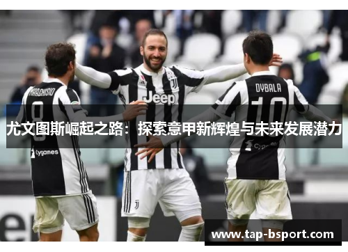 尤文图斯崛起之路：探索意甲新辉煌与未来发展潜力