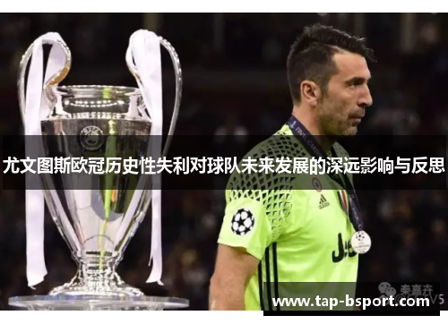 尤文图斯欧冠历史性失利对球队未来发展的深远影响与反思