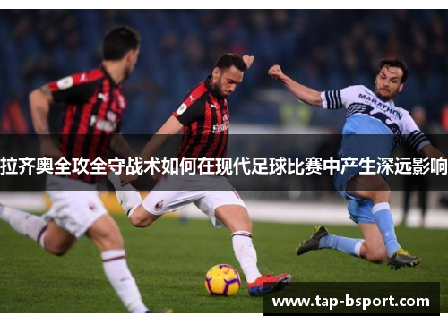 拉齐奥全攻全守战术如何在现代足球比赛中产生深远影响