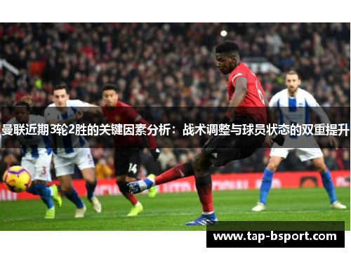 曼联近期3轮2胜的关键因素分析：战术调整与球员状态的双重提升