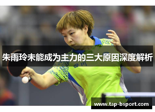 朱雨玲未能成为主力的三大原因深度解析