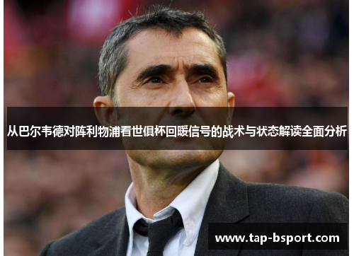 从巴尔韦德对阵利物浦看世俱杯回暖信号的战术与状态解读全面分析 从巴尔韦德对阵利物浦看世俱杯回暖信号的战术与状态解读全面分析
