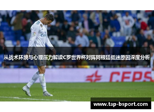 从战术环境与心理压力解读C罗世界杯对阵阿根廷低迷原因深度分析 从战术环境与心理压力解读C罗世界杯对阵阿根廷低迷原因深度分析